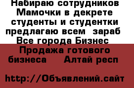 Набираю сотрудников Мамочки в декрете,студенты и студентки,предлагаю всем  зараб - Все города Бизнес » Продажа готового бизнеса   . Алтай респ.